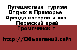 Путешествия, туризм Отдых в Приморье - Аренда катеров и яхт. Пермский край,Гремячинск г.